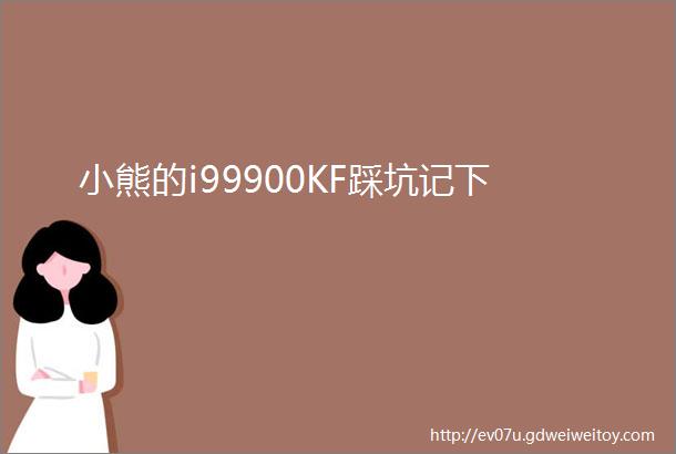 小熊的i99900KF踩坑记下