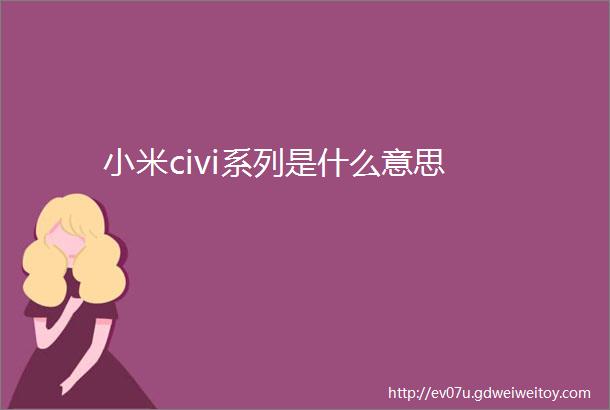 小米civi系列是什么意思