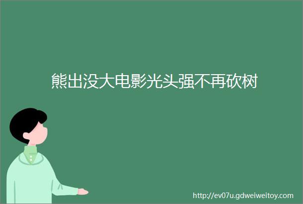 熊出没大电影光头强不再砍树