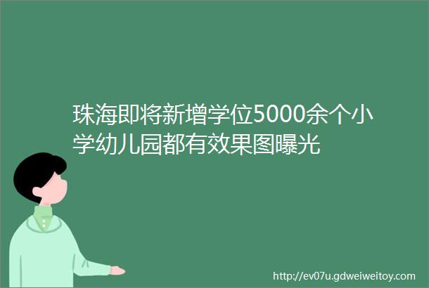 珠海即将新增学位5000余个小学幼儿园都有效果图曝光