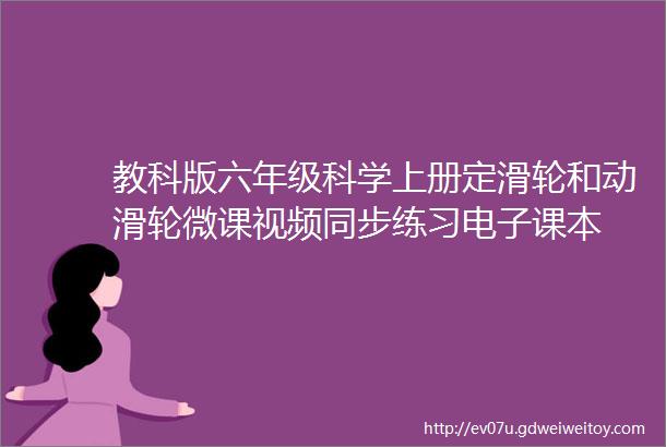 教科版六年级科学上册定滑轮和动滑轮微课视频同步练习电子课本