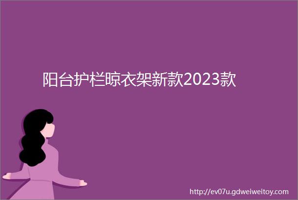 阳台护栏晾衣架新款2023款