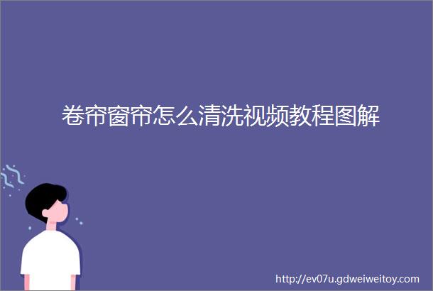 卷帘窗帘怎么清洗视频教程图解