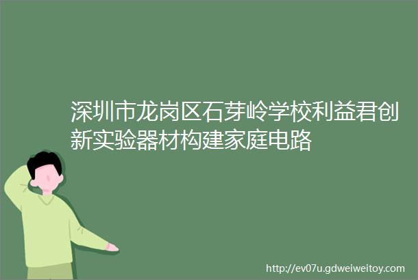 深圳市龙岗区石芽岭学校利益君创新实验器材构建家庭电路